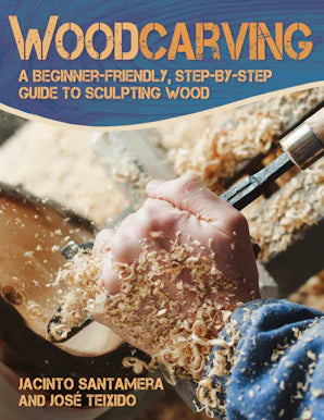 Woodcarving A Beginner-Friendly, Step-by-Step Guide to Sculpting Wood José Teixido, Jacinto Santamera