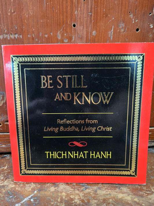 Be Still and Know Reflections from Living Buddha, Living Christ By Thich Nhat Hanh