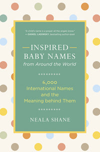 INSPIRED BABY NAMES FROM AROUND THE WORLD 6,000 International Names and the Meaning behind Them