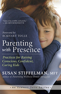 PARENTING WITH PRESENCE Practices for Raising Conscious, Confident, Caring Kids by Susan Stiffelman