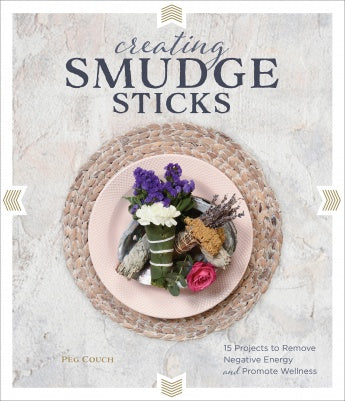 Creating Smudge Sticks: 15 Projects to Remove Negative Energy and Promote Wellness Peg Couch