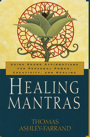 Healing Mantras Using Sound Affirmations for Personal Power, Creativity, and Healing By Thomas Ashley-Farrand