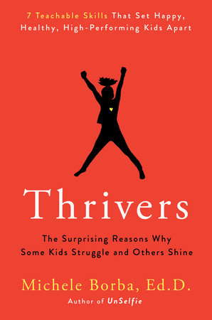 Thrivers THE SURPRISING REASONS WHY SOME KIDS STRUGGLE AND OTHERS SHINE By MICHELE BORBA, ED. D.