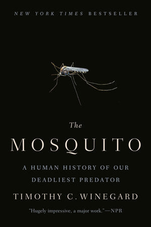 The Mosquito A HUMAN HISTORY OF OUR DEADLIEST PREDATOR By TIMOTHY C. WINEGARD