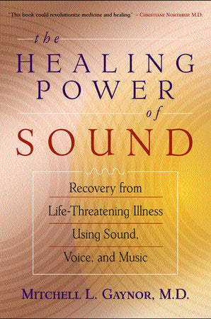 The Healing Power of Sound Recovery from Life-Threatening Illness Using Sound, Voice, and Music By Mitchell L. Gaynor, MD