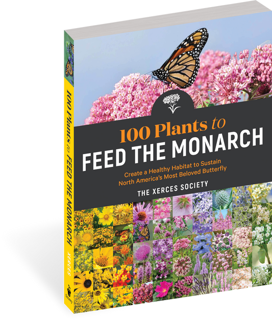 100 Plants to Feed the Monarch Create a Healthy Habitat to Sustain North America's Most Beloved Butterfly