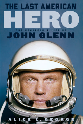 The Last American Hero The Remarkable Life of John Glenn By Alice L. George