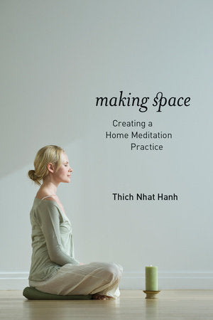 Making Space CREATING A HOME MEDITATION PRACTICE By THICH NHAT HANH