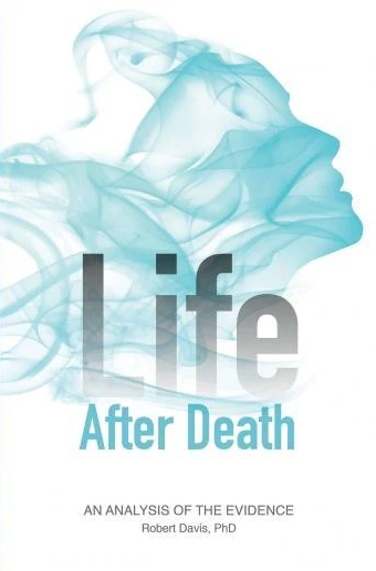 Life After Death : An Analysis of the Evidence Robert Davis, PhD