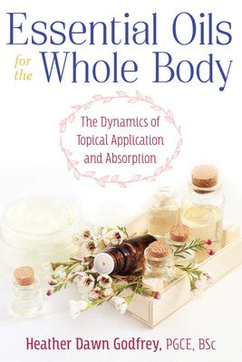 Essential Oils for the Whole Body The Dynamics of Topical Application and Absorption By Heather Dawn Godfrey