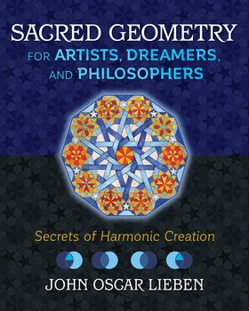 Sacred Geometry for Artists, Dreamers, and Philosophers Secrets of Harmonic Creation By John Oscar Lieben