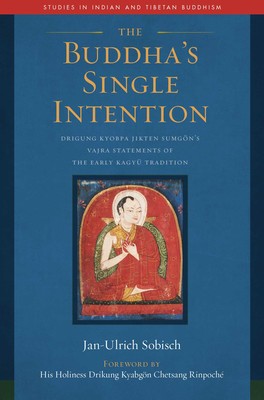 The Buddha's Single Intention Drigung Kyobpa Jikten Sumgön's Vajra Statements of the Early Kagyü Tradition Part of Studies in Indian and Tibetan Buddhism By Jan-Ulrich Sobisch Foreword by Drikung Kyabgon Chetsang